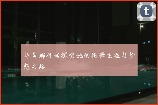 与黄娜对话探索她的街舞生涯与梦想之路