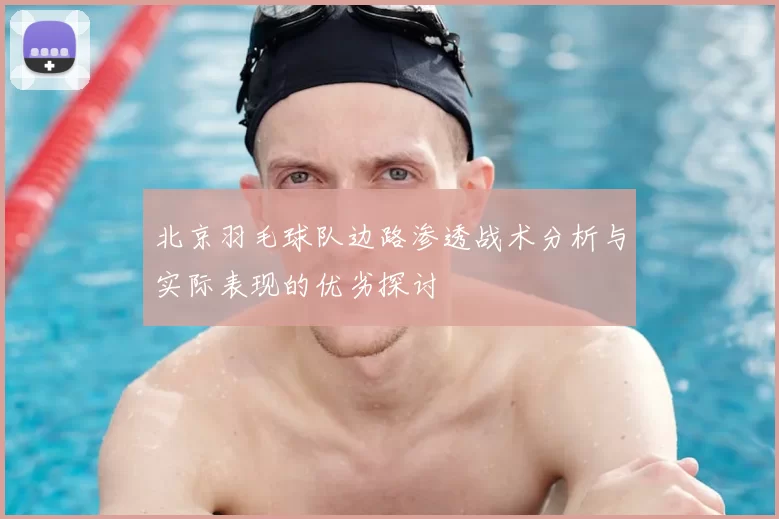 北京羽毛球队边路渗透战术分析与实际表现的优劣探讨