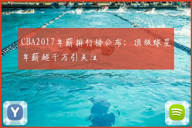 CBA2017年薪排行榜公布：顶级球星年薪超千万引关注