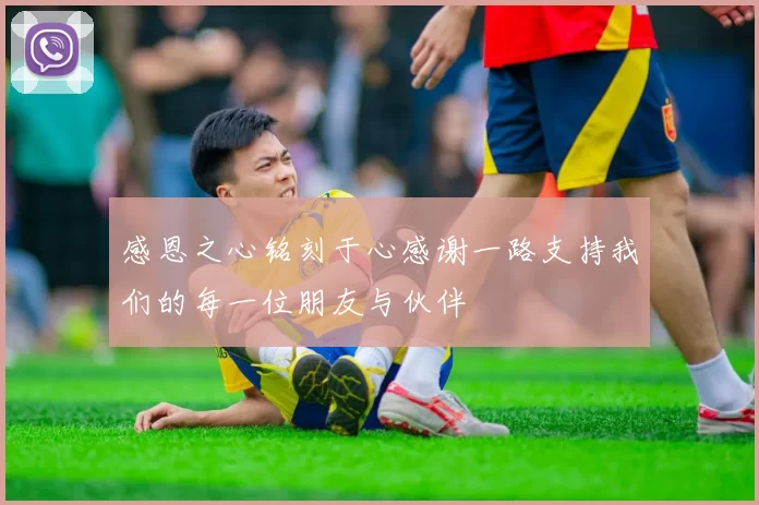 感恩之心铭刻于心感谢一路支持我们的每一位朋友与伙伴