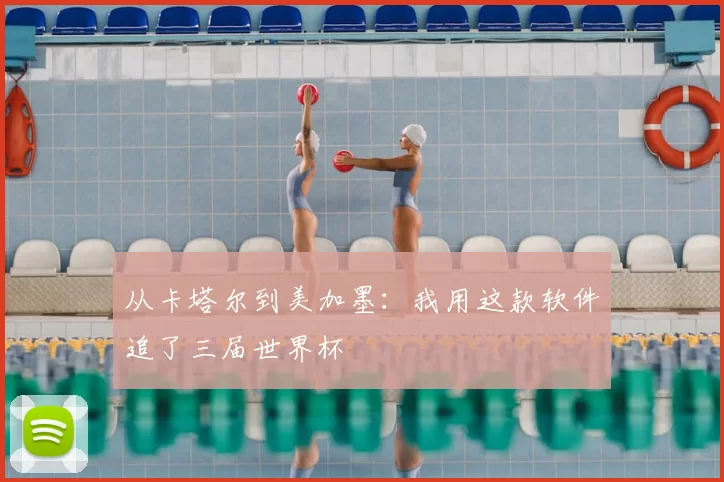 从卡塔尔到美加墨:我用这款软件追了三届世界杯