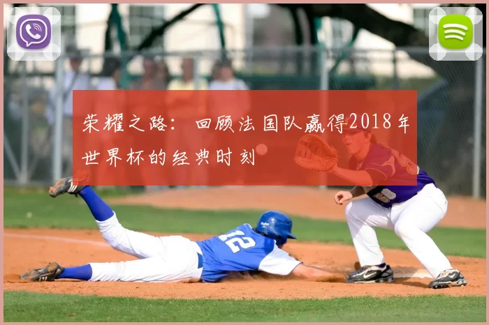 荣耀之路:回顾法国队赢得2018年世界杯的经典时刻