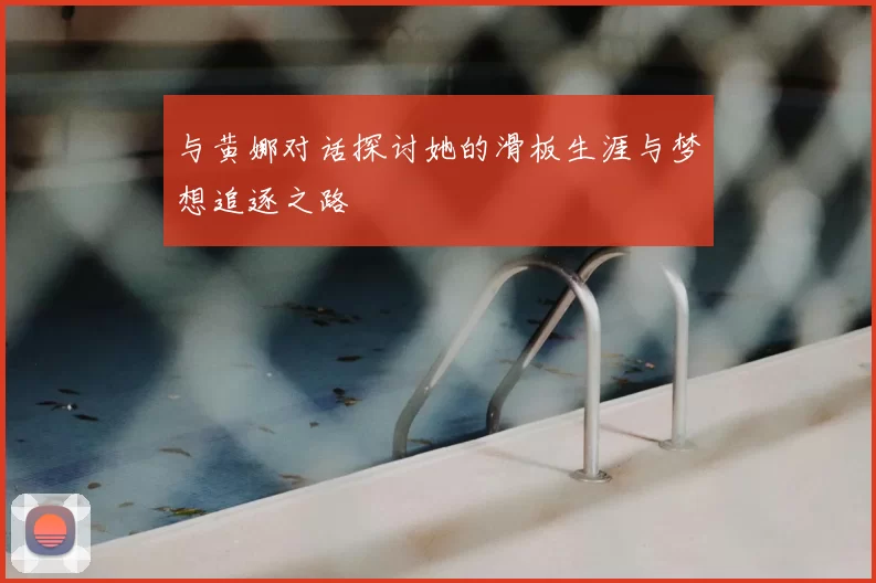 与黄娜对话探讨她的滑板生涯与梦想追逐之路