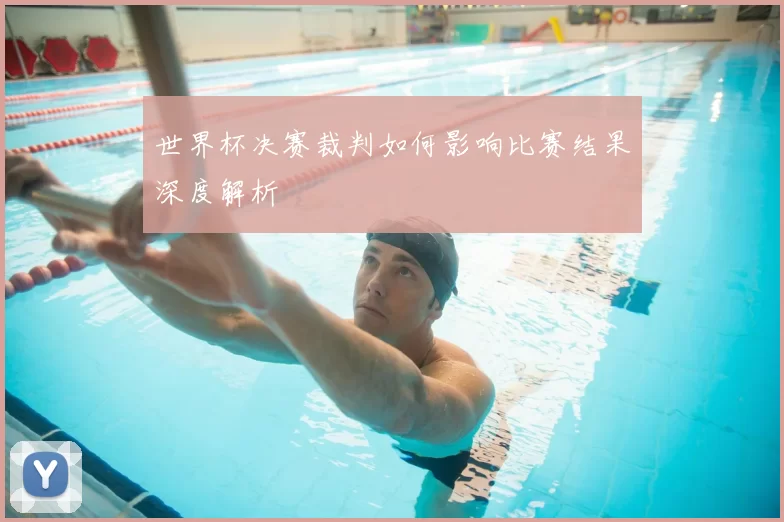 世界杯决赛裁判如何影响比赛结果深度解析