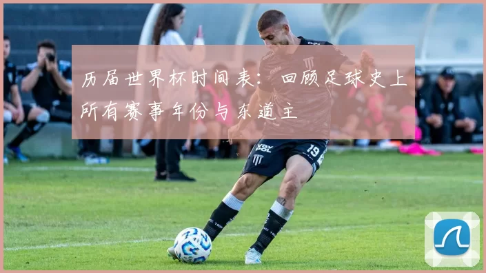 历届世界杯时间表：回顾足球史上所有赛事年份与东道主