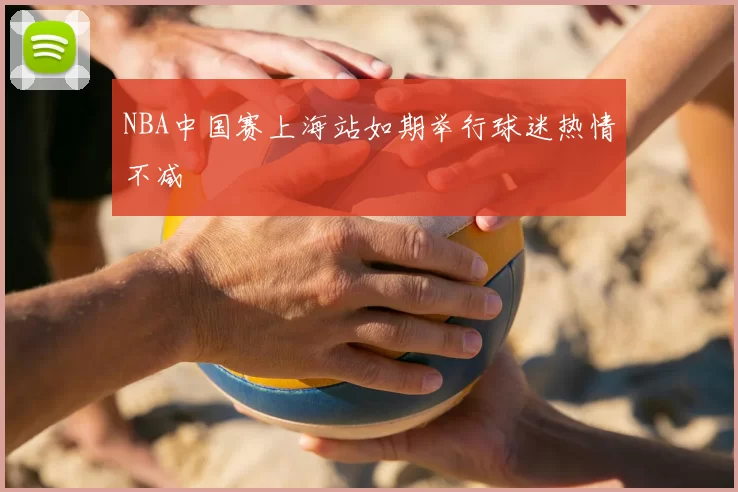 NBA中国赛上海站如期举行球迷热情不减