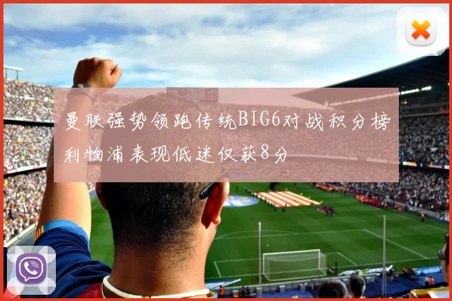 曼联强势领跑传统BIG6对战积分榜利物浦表现低迷仅获8分
