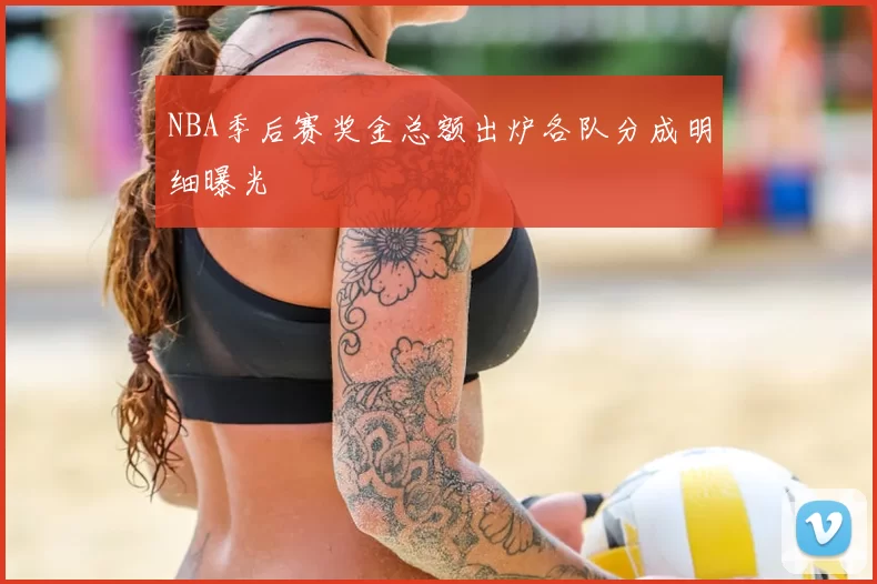 NBA季后赛奖金总额出炉各队分成明细曝光