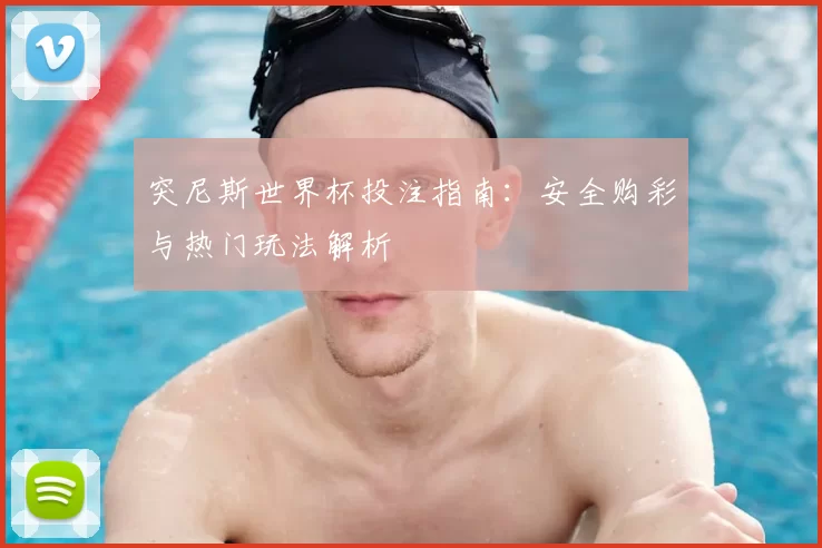 突尼斯世界杯投注指南:安全购彩与热门玩法解析