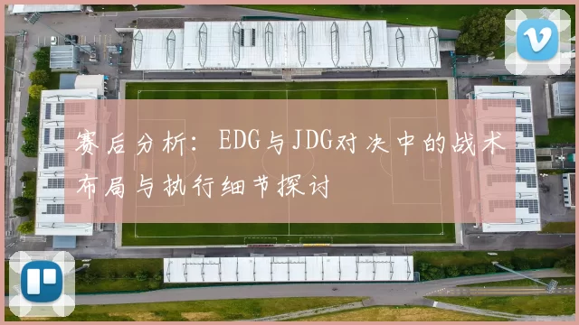 赛后分析:EDG与JDG对决中的战术布局与执行细节探讨