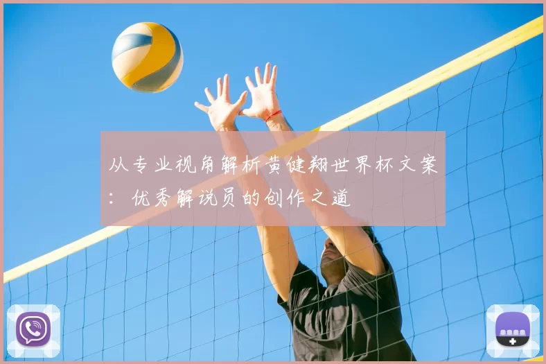 从专业视角解析黄健翔世界杯文案:优秀解说员的创作之道