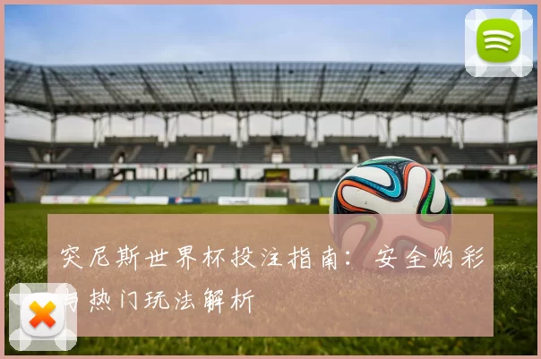 突尼斯世界杯投注指南：安全购彩与热门玩法解析