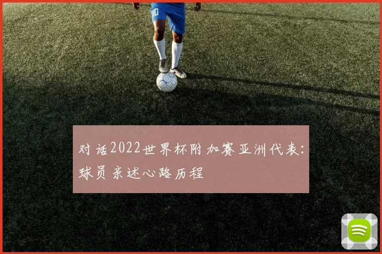 对话2022世界杯附加赛亚洲代表:球员亲述心路历程