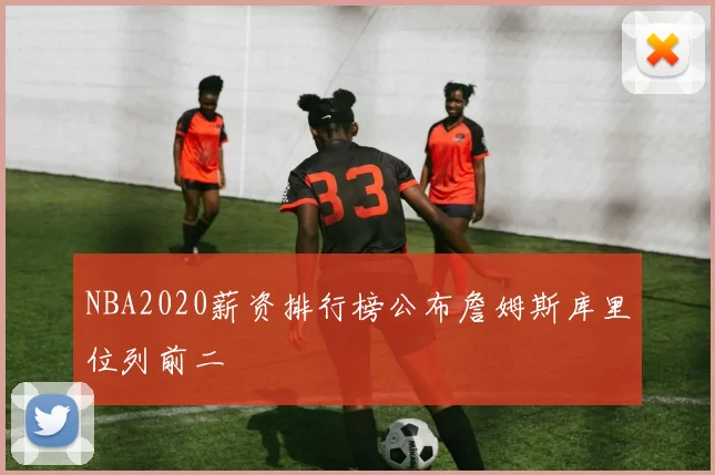 NBA2020薪资排行榜公布詹姆斯库里位列前二