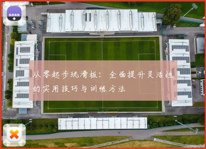 从零起步玩滑板:全面提升灵活性的实用技巧与训练方法