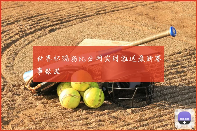 世界杯现场比分网实时推送最新赛事数据