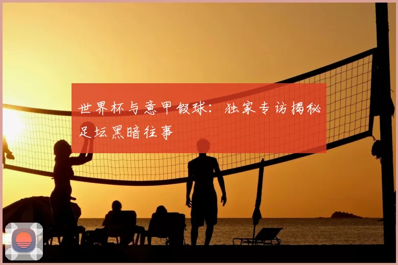 世界杯与意甲假球:独家专访揭秘足坛黑暗往事