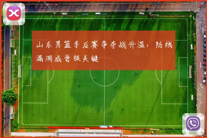 山东男篮季后赛争夺战升温,防线漏洞成晋级关键