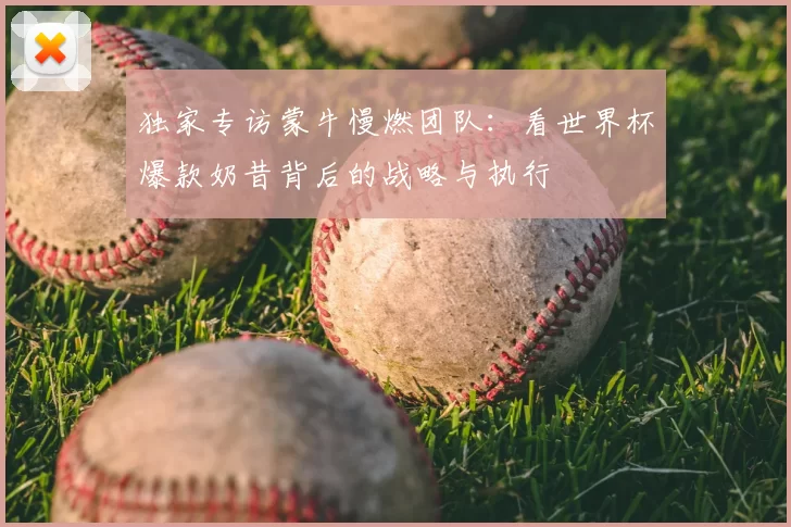 独家专访蒙牛慢燃团队：看世界杯爆款奶昔背后的战略与执行