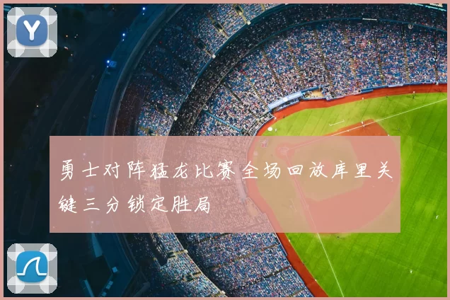 勇士对阵猛龙比赛全场回放库里关键三分锁定胜局