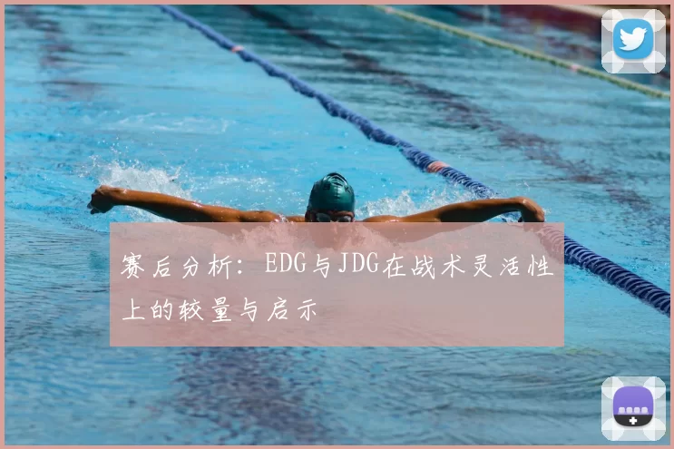 赛后分析:EDG与JDG在战术灵活性上的较量与启示