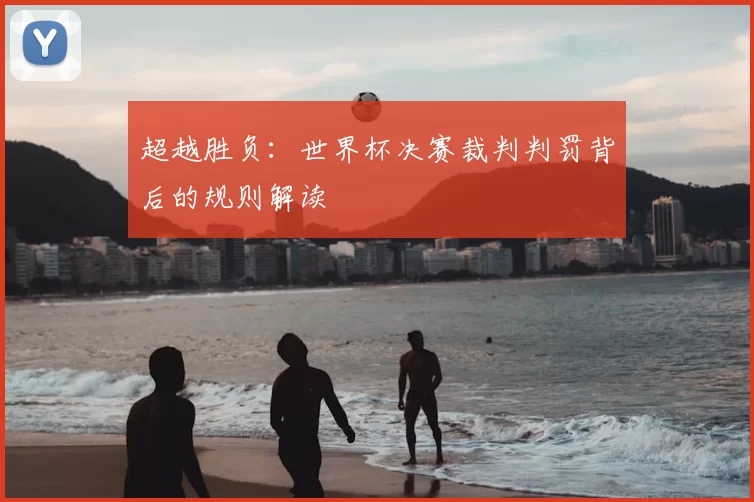 超越胜负：世界杯决赛裁判判罚背后的规则解读