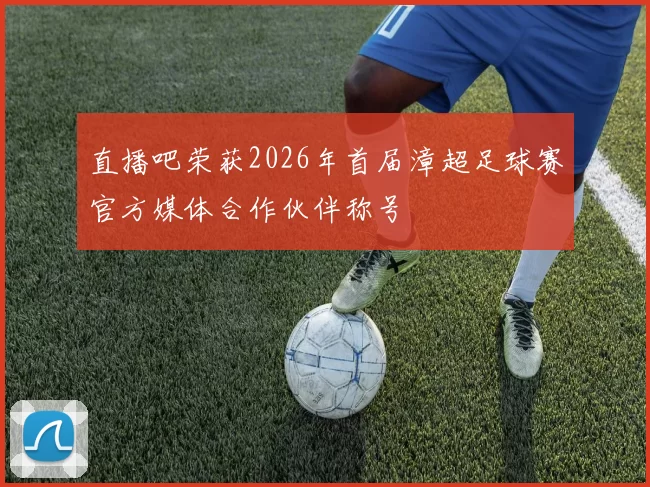 直播吧荣获2026年首届漳超足球赛官方媒体合作伙伴称号