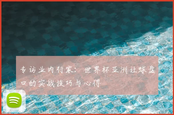 专访业内行家:世界杯亚洲让球盘口的实战技巧与心得
