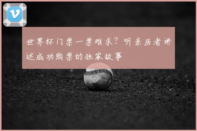 世界杯门票一票难求？听亲历者讲述成功购票的独家故事