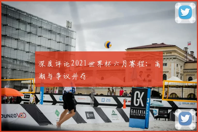 深度评论2021世界杯六月赛程:高潮与争议并存