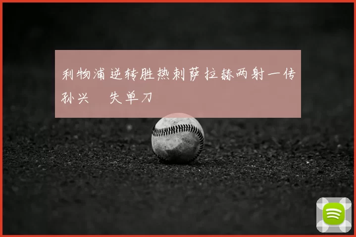 利物浦逆转胜热刺萨拉赫两射一传孙兴慜失单刀