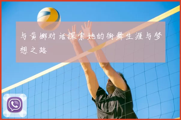 与黄娜对话探索她的街舞生涯与梦想之路