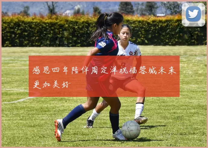感恩四年陪伴周定洋祝福蓉城未来更加美好
