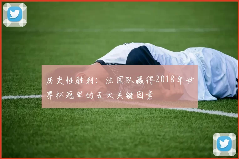 历史性胜利：法国队赢得2018年世界杯冠军的五大关键因素