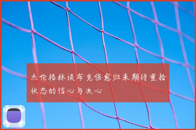 杰伦格林谈布克伤愈归来期待重拾状态的信心与决心