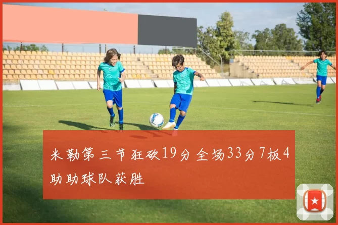 米勒第三节狂砍19分全场33分7板4助助球队获胜
