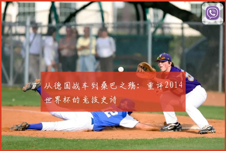 从德国战车到桑巴之殇:重评2014世界杯的竞技史诗
