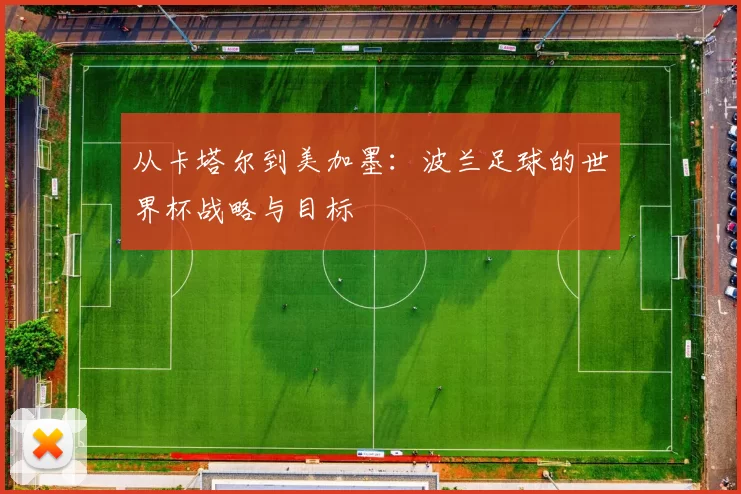 从卡塔尔到美加墨：波兰足球的世界杯战略与目标