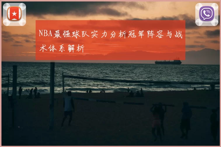 NBA最强球队实力分析冠军阵容与战术体系解析