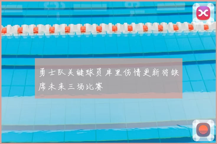 勇士队关键球员库里伤情更新将缺席未来三场比赛