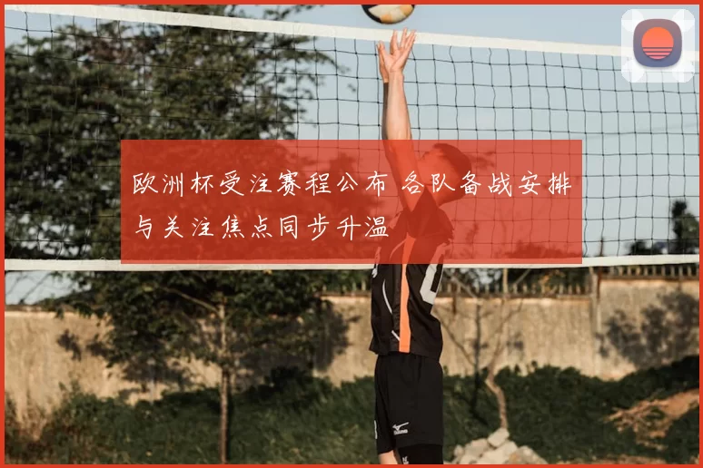 欧洲杯受注赛程公布 各队备战安排与关注焦点同步升温