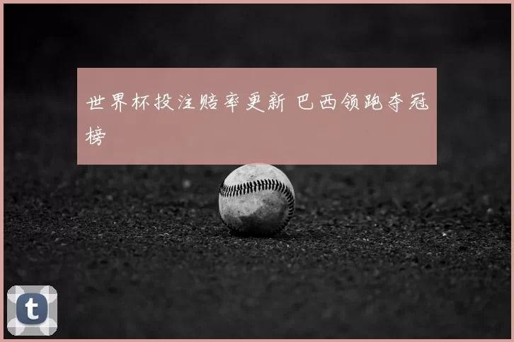 世界杯投注赔率更新 巴西领跑夺冠榜