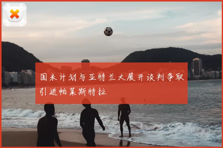 国米计划与亚特兰大展开谈判争取引进帕莱斯特拉