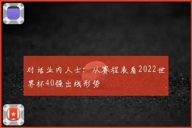 对话业内人士：从赛程表看2022世界杯40强出线形势