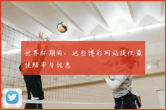 世界杯期间，这些博彩网站提供最佳赔率与优惠