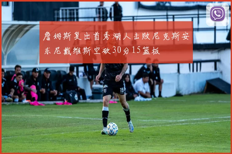 詹姆斯复出首秀湖人击败尼克斯安东尼戴维斯空砍30分15篮板