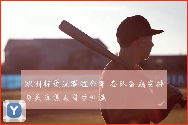 欧洲杯受注赛程公布 各队备战安排与关注焦点同步升温