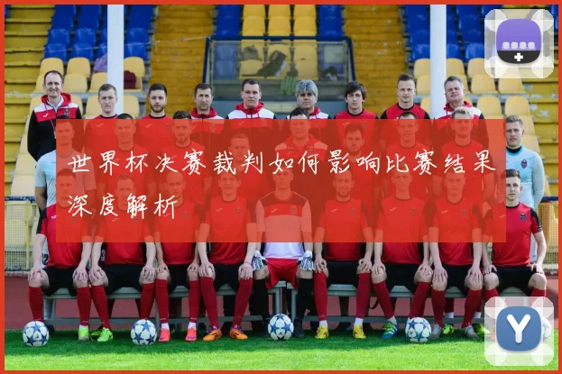 世界杯决赛裁判如何影响比赛结果深度解析