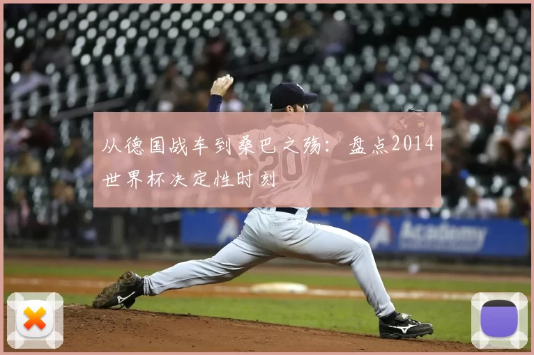 从德国战车到桑巴之殇:盘点2014世界杯决定性时刻