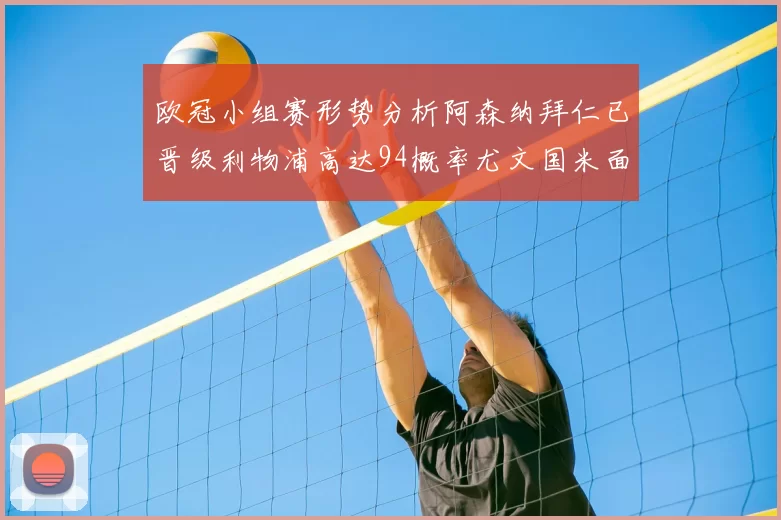 欧冠小组赛形势分析阿森纳拜仁已晋级利物浦高达94概率尤文国米面临挑战